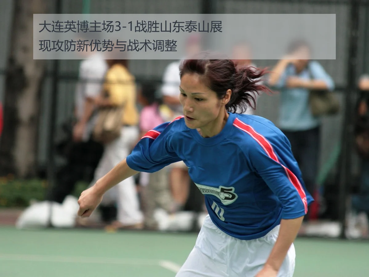大连英博主场3-1战胜山东泰山展现攻防新优势与战术调整
